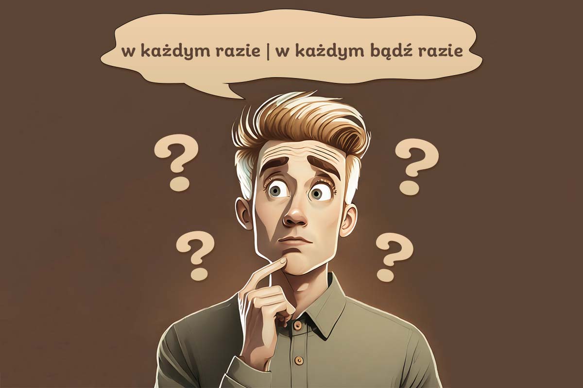 chłopak myśli, która forma zapisu jest prawidłowa: w każdym razie czy w każdym bądź razie